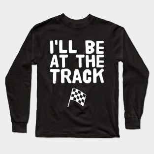 I'll be at the track Long Sleeve T-Shirt